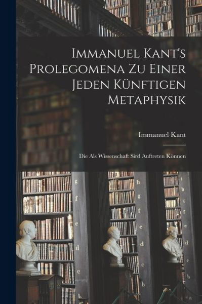 Immanuel Kant's Prolegomena Zu Einer Jeden Künftigen Metaphysik - Immanuel Kant - Books - Creative Media Partners, LLC - 9781016492126 - October 27, 2022