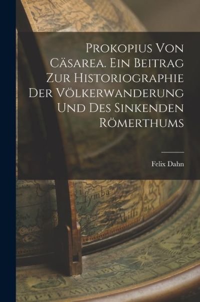 Cover for Felix Dahn · Prokopius Von Cäsarea. ein Beitrag Zur Historiographie der Völkerwanderung und des Sinkenden Römerthums (Buch) (2022)