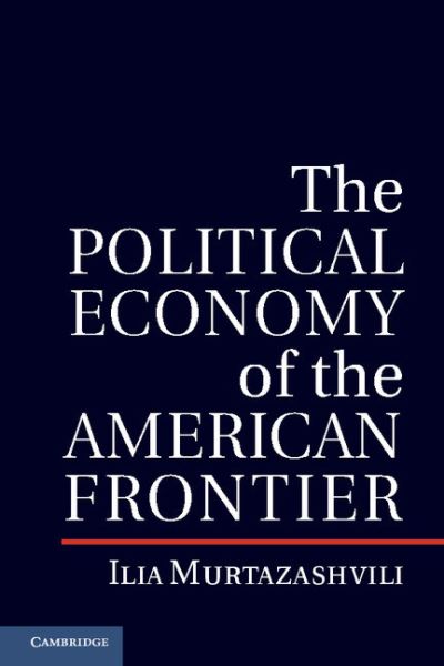 Cover for Murtazashvili, Ilia (University of Pittsburgh) · The Political Economy of the American Frontier - Political Economy of Institutions and Decisions (Hardcover Book) (2013)