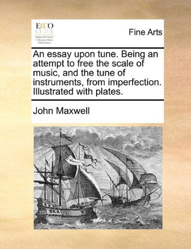 Cover for John Maxwell · An Essay Upon Tune. Being an Attempt to Free the Scale of Music, and the Tune of Instruments, from Imperfection. Illustrated with Plates. (Paperback Book) (2010)