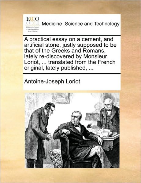 Cover for Antoine-joseph Loriot · A Practical Essay on a Cement, and Artificial Stone, Justly Supposed to Be That of the Greeks and Romans, Lately Re-discovered by Monsieur Loriot, ... ... the French Original, Lately Published, ... (Paperback Book) (2010)