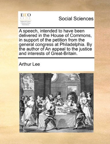 Cover for Arthur Lee · A Speech, Intended to Have Been Delivered in the House of Commons, in Support of the Petition from the General Congress at Philadelphia. by the Author ... the Justice and Interests of Great-britain. (Paperback Book) (2010)