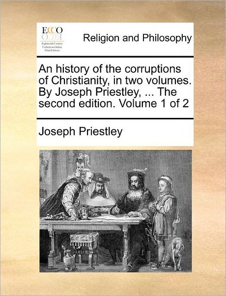 Cover for Joseph Priestley · An History of the Corruptions of Christianity, in Two Volumes. by Joseph Priestley, ... the Second Edition. Volume 1 of 2 (Paperback Book) (2010)