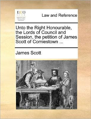 Cover for James Scott · Unto the Right Honourable, the Lords of Council and Session, the Petition of James Scott of Comiestown ... (Paperback Book) (2010)