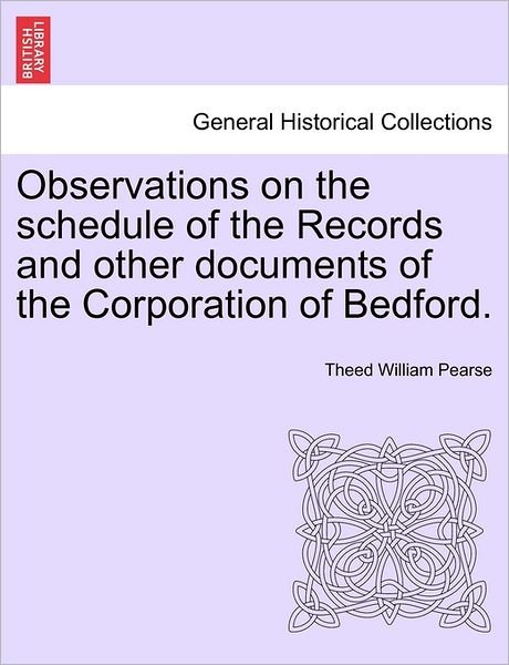 Cover for Theed William Pearse · Observations on the Schedule of the Records and Other Documents of the Corporation of Bedford. (Paperback Book) (2011)