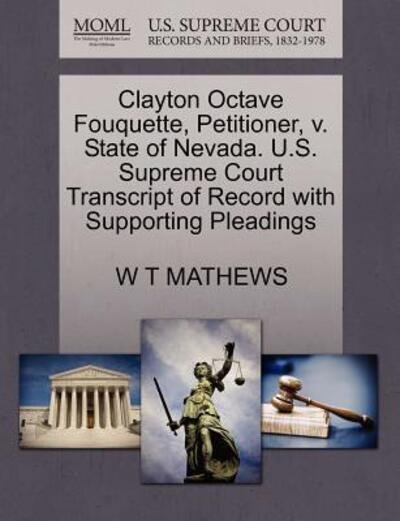 Cover for W T Mathews · Clayton Octave Fouquette, Petitioner, V. State of Nevada. U.s. Supreme Court Transcript of Record with Supporting Pleadings (Taschenbuch) (2011)