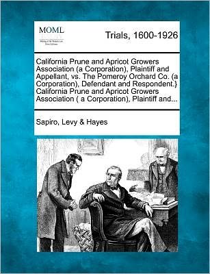 Cover for Sapiro Levy Hayes · California Prune and Apricot Growers Association (A Corporation), Plaintiff and Appellant, vs. the Pomeroy Orchard Co. (A Corporation), Defendant and (Paperback Bog) (2012)