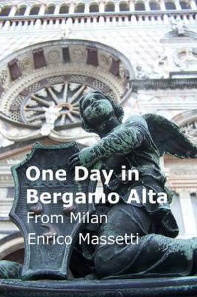 One Day in Bergamo Alta from Milan - Enrico Massetti - Libros - Lulu.com - 9781329275126 - 14 de junio de 2016