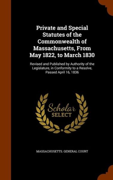 Cover for Massachusetts General Court · Private and Special Statutes of the Commonwealth of Massachusetts, from May 1822, to March 1830 (Hardcover Book) (2015)