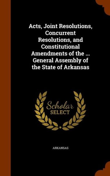 Cover for Arkansas · Acts, Joint Resolutions, Concurrent Resolutions, and Constitutional Amendments of the ... General Assembly of the State of Arkansas (Hardcover Book) (2015)