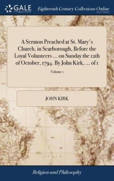 Cover for John Kirk · A Sermon Preached at St. Mary's Church, in Scarborough, Before the Loyal Volunteers ... on Sunday the 12th of October, 1794. by John Kirk, ... of 1; Volume 1 (Inbunden Bok) (2018)