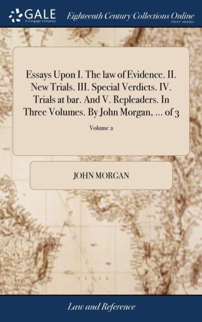 Essays Upon I. The law of Evidence. II. New Trials. III. Special Verdicts. IV. Trials at bar. And V. Repleaders. In Three Volumes. By John Morgan, ... of 3; Volume 2 - John Morgan - Bøger - Gale Ecco, Print Editions - 9781385222126 - 22. april 2018