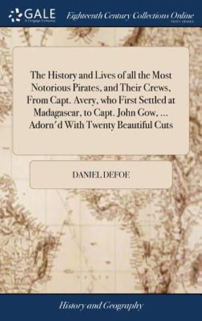 Cover for Daniel Defoe · The History and Lives of all the Most Notorious Pirates, and Their Crews, From Capt. Avery, who First Settled at Madagascar, to Capt. John Gow, ... Adorn'd With Twenty Beautiful Cuts (Hardcover Book) (2018)