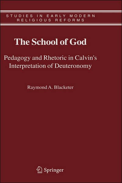 Cover for Raymond A. Blacketer · The School of God: Pedagogy and Rhetoric in Calvin's Interpretation of Deuteronomy - Studies in Early Modern Religious Tradition, Culture and Society (Hardcover Book) [2006 edition] (2006)