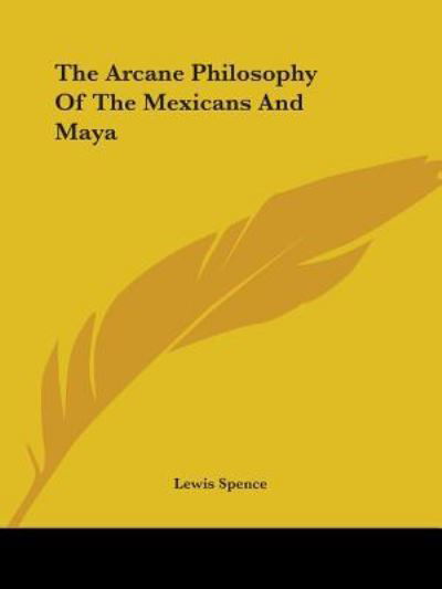 The Arcane Philosophy of the Mexicans and Maya - Lewis Spence - Książki - Kessinger Publishing, LLC - 9781425359126 - 8 grudnia 2005