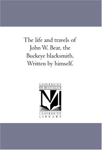 Cover for Unknown Author · The Life and Travels of John W. Bear, the Buckeye Blacksmith. Written by Himself. (Paperback Book) (2006)