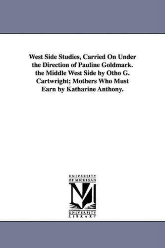 Cover for None · West Side Studies, Carried on Under the Direction of Pauline Goldmark. the Middle West Side by Otho G. Cartwright; Mothers Who Must Earn by Katharine (Publications / Russell Sage Foundation, New York) (Paperback Bog) (2006)