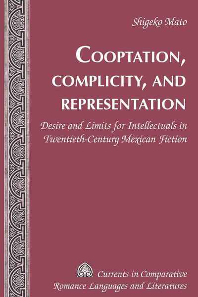 Cover for Shigeko Mato · Cooptation, Complicity, and Representation: Desire and Limits for Intellectuals in Twentieth-Century Mexican Fiction - Currents in Comparative Romance Languages &amp; Literatures (Gebundenes Buch) [New edition] (2010)