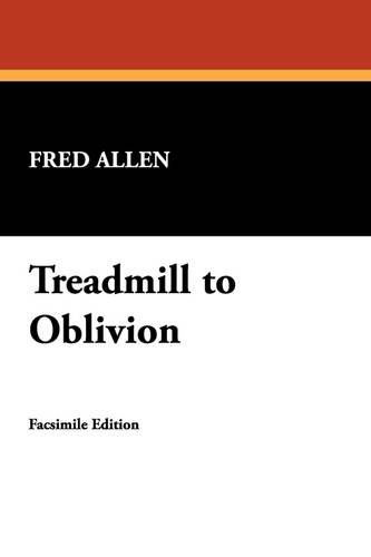 Treadmill to Oblivion - Fred Allen - Kirjat - Wildside Press - 9781434454126 - sunnuntai 1. maaliskuuta 2009