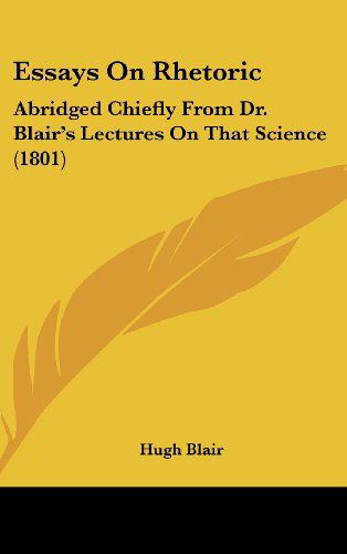 Essays on Rhetoric: Abridged Chiefly from Dr. Blair's Lectures on That Science (1801) - Hugh Blair - Books - Kessinger Publishing, LLC - 9781436533126 - June 2, 2008
