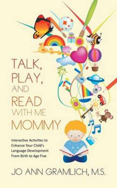 Cover for Jo Ann Gramlich M S · Talk, Play, and Read with Me Mommy: Interactive Activities to Enhance Your Child's Language Development from Birth to Age Five (Paperback Book) (2014)