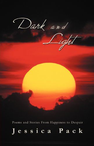 Dark and Light: Poems and Stories from Happiness to Despair - Jessica Pack - Böcker - iUniverse.com - 9781469740126 - 19 januari 2012