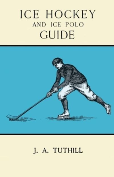 Cover for J a Tuthill · Ice Hockey and Ice Polo Guide - Containing a Complete Record of the Season of 1896-97, with Amended Playing Rules of the Amateur Hockey League of New York, The Amateur Hocky Association of Canada, the Ontario Hockey Association and New England Skating Ass (Pocketbok) (2016)
