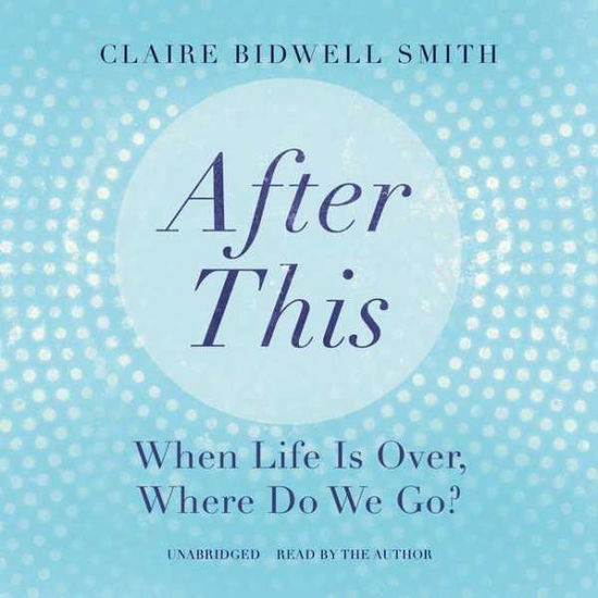 Cover for Claire Bidwell Smith · After This: when Life is Over, Where Do We Go? (CD) (2015)