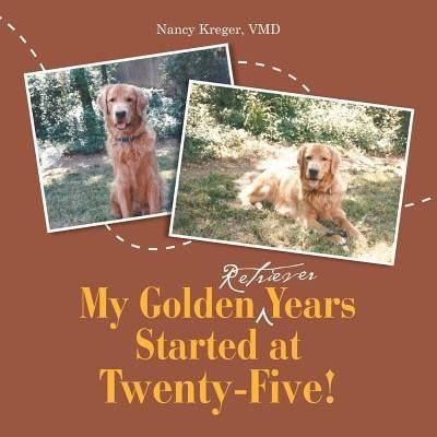 My Golden Retriever Years Started at Twenty-Five! - VMD Nancy Kreger - Bøger - Lulu Publishing Services - 9781483456126 - 19. august 2016