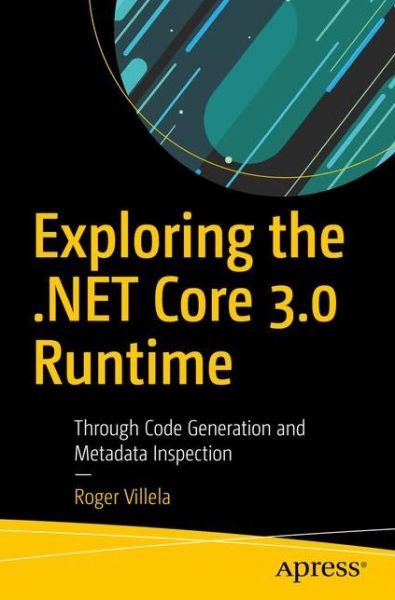 Cover for Roger Villela · Exploring the .NET Core 3.0 Runtime: Through Code Generation and Metadata Inspection (Paperback Bog) [1st edition] (2019)