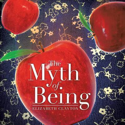 The Myth of Being - Elizabeth Clayton - Books - Trafford Publishing - 9781490737126 - May 28, 2014