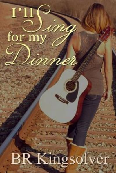 I'll Sing for My Dinner - B R Kingsolver - Books - Createspace - 9781511504126 - March 31, 2015