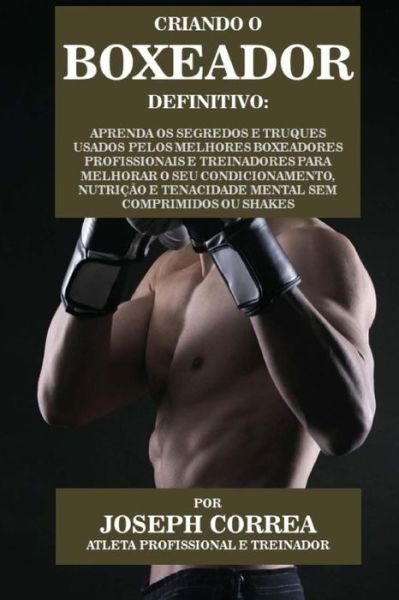 Cover for Correa (Atleta Profissional E Treinador) · Criando O Boxeador Definitivo: Aprenda Os Segredos E Truques Usados Pelos Melhores Boxeadores Profissionais E Treinadores Para Melhorar O Seu Condici (Paperback Book) (2015)