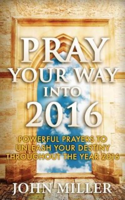 Pray Your Way Into 2016 - John Miller - Libros - Createspace Independent Publishing Platf - 9781522733126 - 12 de diciembre de 2015
