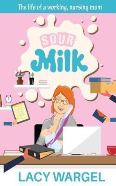 Cover for Lacy N Wargel · Sour Milk : The life of a working, nursing mom (Paperback Book) (2015)