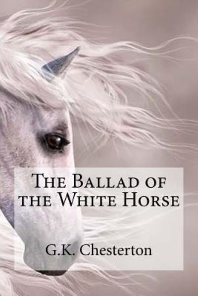 The Ballad of the White Horse - G K Chesterton - Książki - Createspace Independent Publishing Platf - 9781537104126 - 16 sierpnia 2016