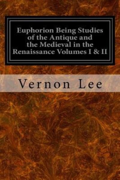 Euphorion Being Studies of the Antique and the Medieval in the Renaissance Volumes I & II - Vernon Lee - Boeken - Createspace Independent Publishing Platf - 9781545136126 - 4 april 2017