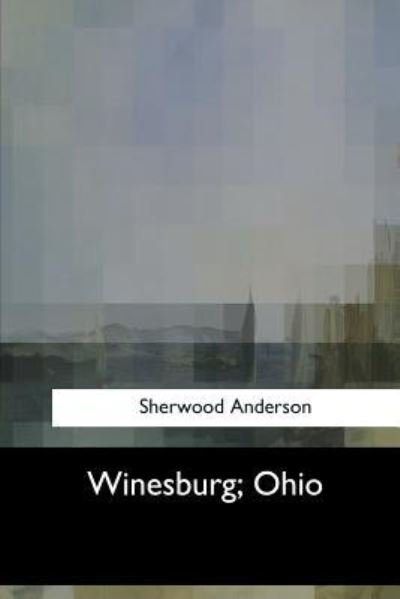 Winesburg, Ohio - Sherwood Anderson - Libros - Createspace Independent Publishing Platf - 9781547059126 - 6 de junio de 2017