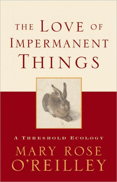 Cover for Mary Rose O'Reilley · The Love of Impermanent Things: A Threshold Ecology (Paperback Book) [First Trade Paper edition] (2008)