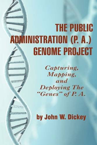 Cover for John W Dickey · The Public Administration (P. A.) Genome Project Capturing, Mapping, and Deploying the &quot;Genes&quot; of P. A. (Pb) (Paperback Book) (2009)