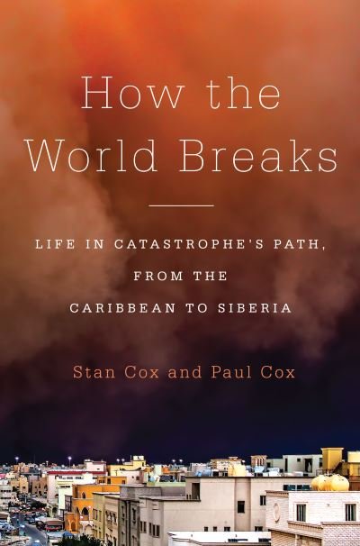 Cover for Stan Cox · How the World Breaks: Life in Catastrophe's Path, from the Caribbean to Siberia (Hardcover Book) (2016)