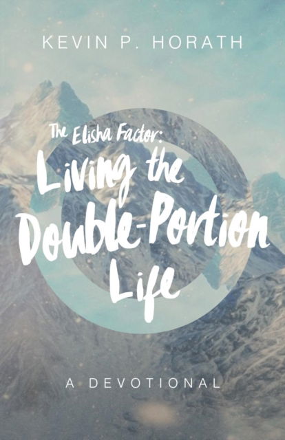 Cover for Kevin P Horath · The Elisha Factor: Living the Double-Portion Life A Devotional - Factor (Paperback Book) (2018)