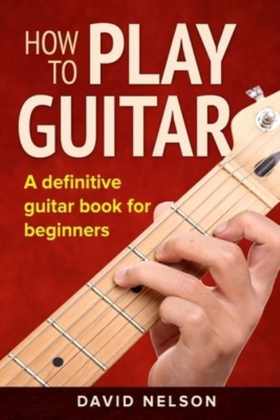 How to Play Guitar - David Nelson - Books - Independently Published - 9781658083126 - January 9, 2020
