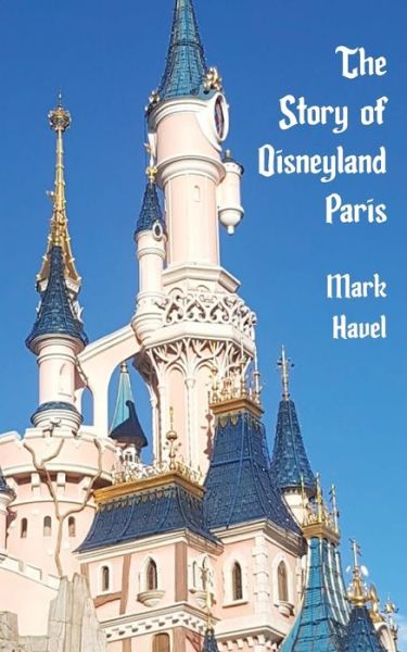 The Story of Disneyland Paris - Mark Havel - Books - Theme Park Press - 9781683902126 - August 2, 2019