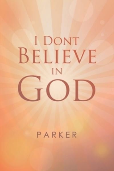I Dont Believe In God - Parker - Bøger - Lulu Publishing Services - 9781684707126 - 26. juli 2019