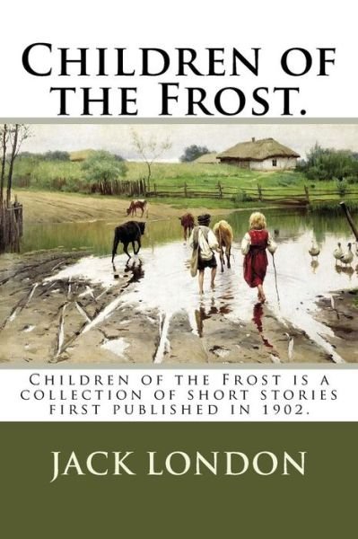 Children of the Frost. - Jack London - Kirjat - CreateSpace Independent Publishing Platf - 9781720647126 - lauantai 2. kesäkuuta 2018