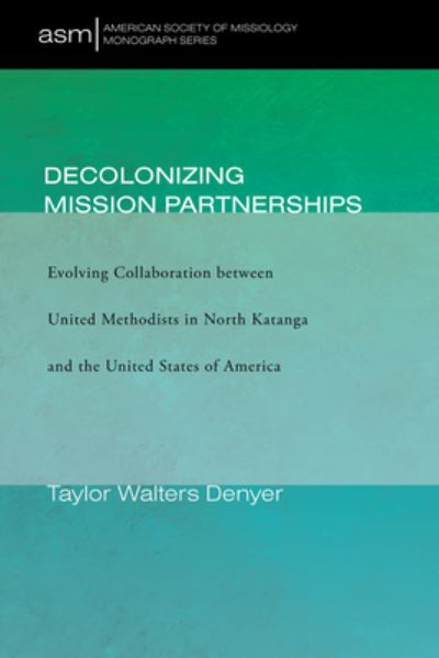 Cover for Taylor Walters Denyer · Decolonizing Mission Partnerships: Evolving Collaboration Between United Methodists in North Katanga and the United States of America - American Society of Missiology Monograph (Hardcover Book) (2020)