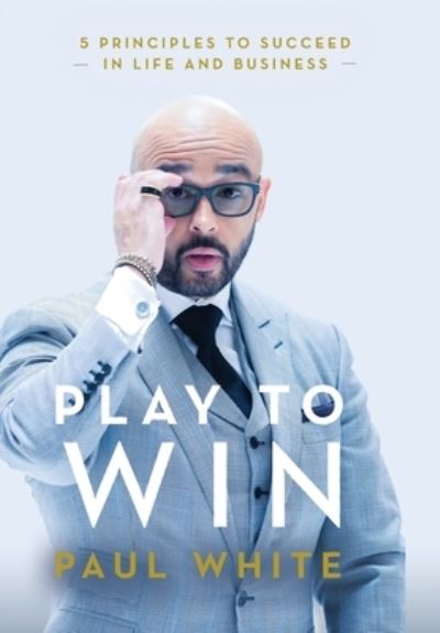 Play to Win: 5 Principles to Succeed in Life and Business - Paul White - Kirjat - Paul White Enterprises - 9781736686126 - perjantai 21. toukokuuta 2021