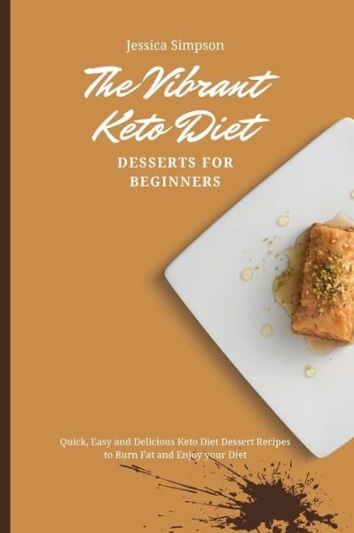 The Vibrant Keto Diet Desserts for Beginners: Quick, Easy and Delicious Keto Diet Dessert Recipes to Burn Fat and Enjoy your Diet - Jessica Simpson - Livros - Jessica Simpson - 9781802693126 - 2 de maio de 2021