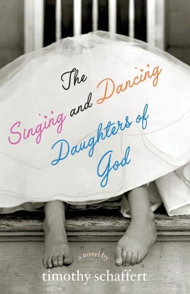 The Singing and Dancing Daughters of God - Timothy Schaffert - Książki - Unbridled Books - 9781932961126 - 17 listopada 2005